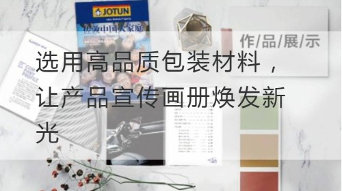 选用高品质包装材料，让产品宣传画册焕发新光