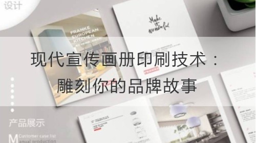 现代宣传画册印刷技术：雕刻你的品牌故事